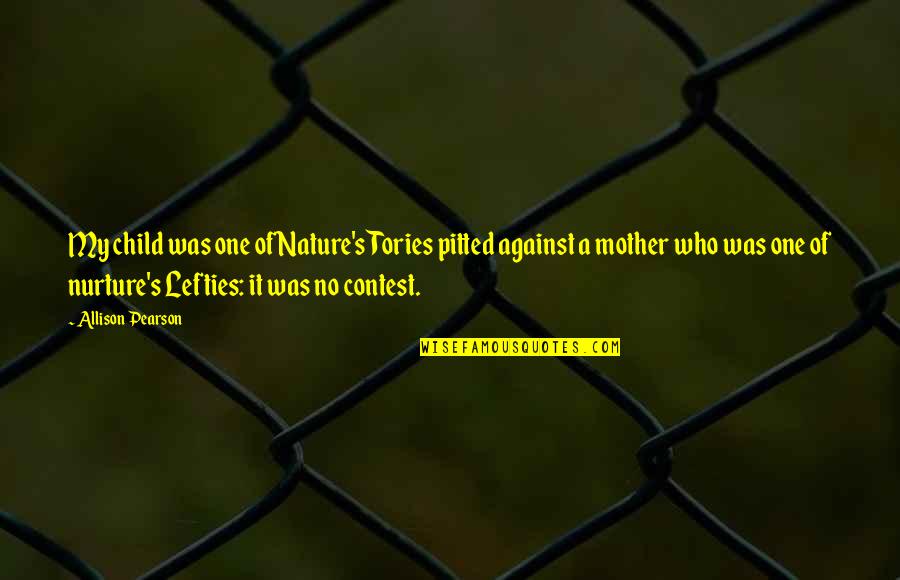 Mother Nurture Quotes By Allison Pearson: My child was one of Nature's Tories pitted