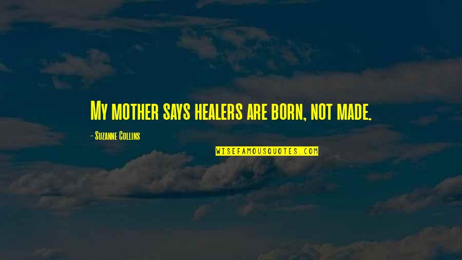 Mother Of 5 Quotes By Suzanne Collins: My mother says healers are born, not made. Mother Of 5 Quotes By Suzanne Collins: My mother says healers are born, not made.