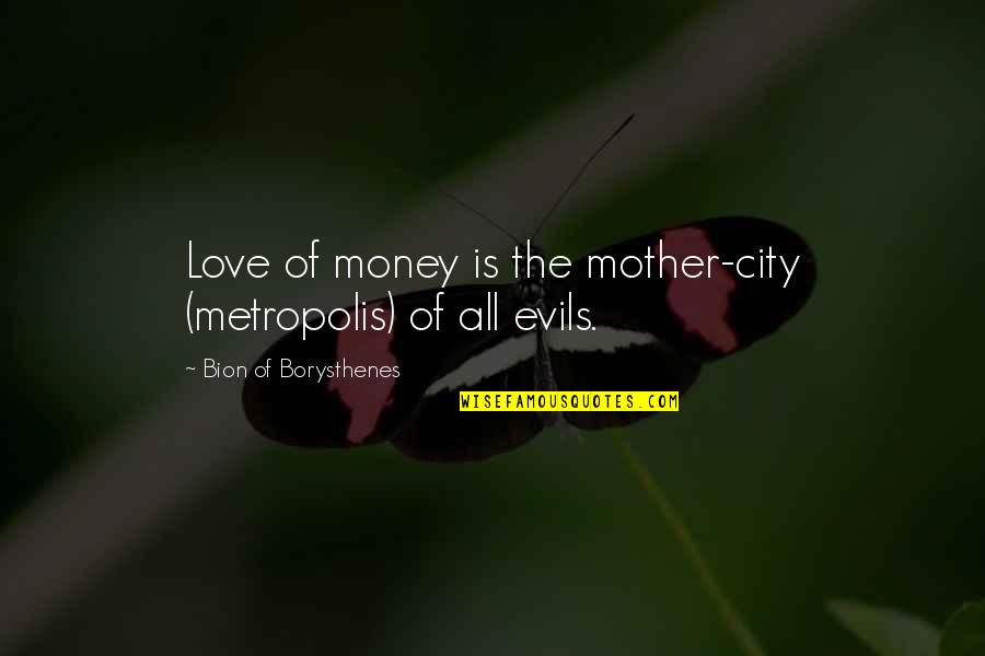 Mother Of All Evil Quotes By Bion Of Borysthenes: Love of money is the mother-city (metropolis) of Mother Of All Evil Quotes By Bion Of Borysthenes: Love of money is the mother-city (metropolis) of