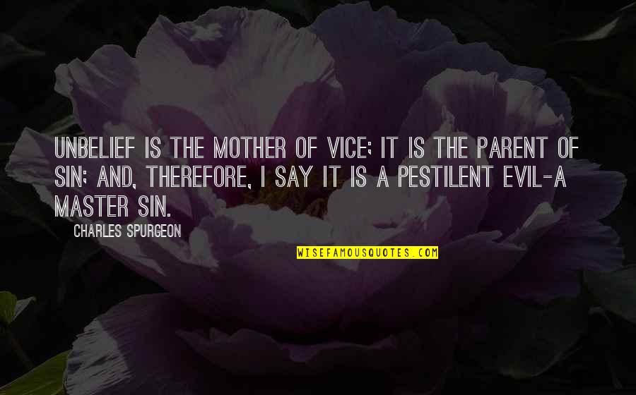 Mother Of All Evil Quotes By Charles Spurgeon: Unbelief is the mother of vice; it is Mother Of All Evil Quotes By Charles Spurgeon: Unbelief is the mother of vice; it is