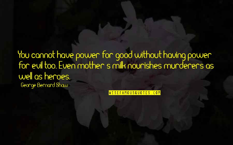 Mother Of All Evil Quotes By George Bernard Shaw: You cannot have power for good without having Mother Of All Evil Quotes By George Bernard Shaw: You cannot have power for good without having