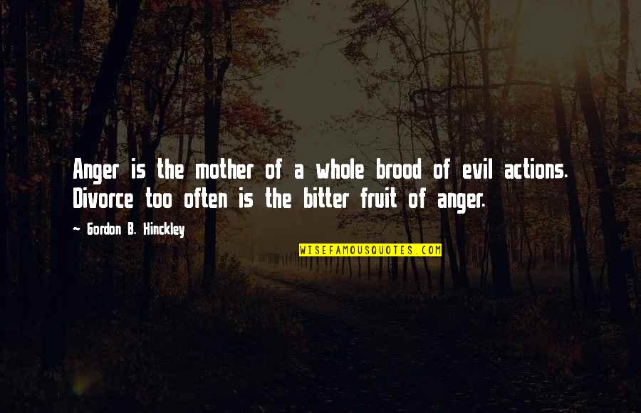 Mother Of All Evil Quotes By Gordon B. Hinckley: Anger is the mother of a whole brood Mother Of All Evil Quotes By Gordon B. Hinckley: Anger is the mother of a whole brood