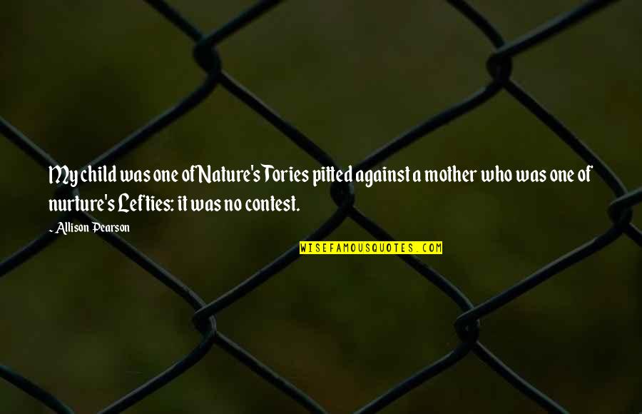 Mother Of My Child Quotes By Allison Pearson: My child was one of Nature's Tories pitted Mother Of My Child Quotes By Allison Pearson: My child was one of Nature's Tories pitted