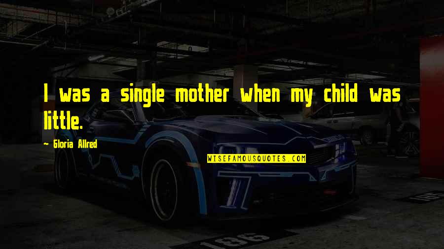 Mother Of My Child Quotes By Gloria Allred: I was a single mother when my child Mother Of My Child Quotes By Gloria Allred: I was a single mother when my child