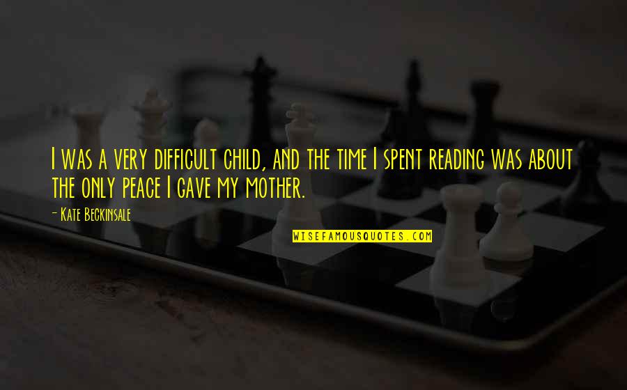 Mother Of My Child Quotes By Kate Beckinsale: I was a very difficult child, and the Mother Of My Child Quotes By Kate Beckinsale: I was a very difficult child, and the