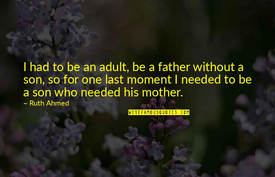 Mother Of My Child Quotes By Ruth Ahmed: I had to be an adult, be a Mother Of My Child Quotes By Ruth Ahmed: I had to be an adult, be a