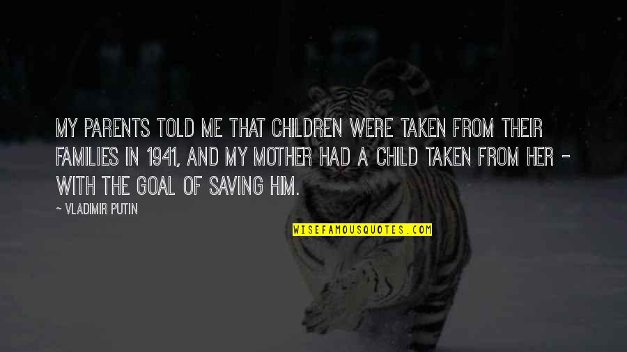 Mother Of My Child Quotes By Vladimir Putin: My parents told me that children were taken Mother Of My Child Quotes By Vladimir Putin: My parents told me that children were taken