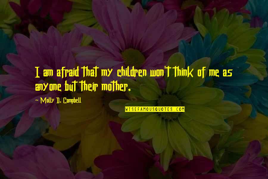 Mother Of My Children Quotes By Molly D. Campbell: I am afraid that my children won't think Mother Of My Children Quotes By Molly D. Campbell: I am afraid that my children won't think
