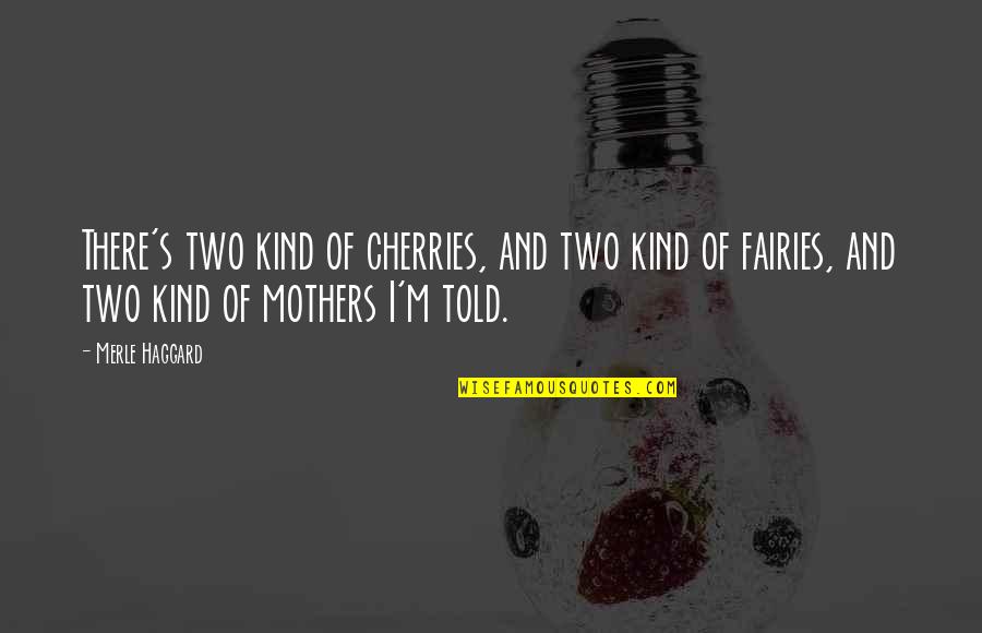 Mother Of Two Quotes By Merle Haggard: There's two kind of cherries, and two kind