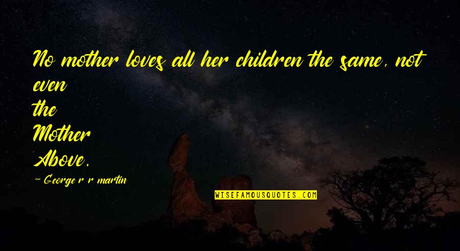 Mother Of Your Children Quotes By George R R Martin: No mother loves all her children the same,