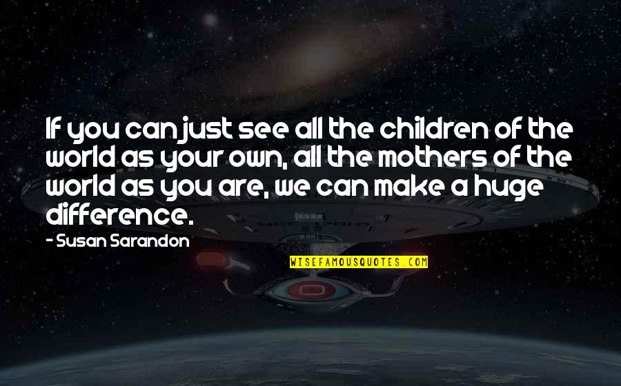 Mother Of Your Children Quotes By Susan Sarandon: If you can just see all the children