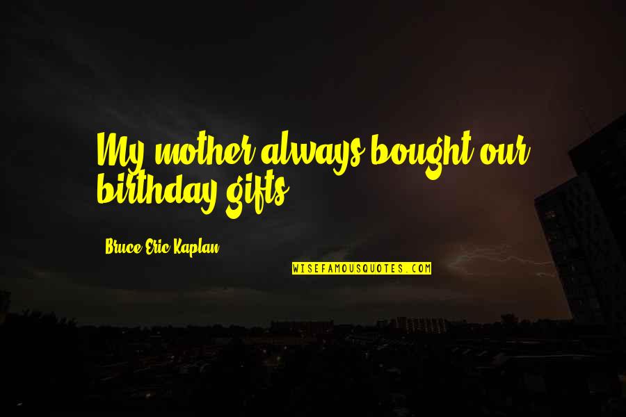 Mother On Birthday Quotes By Bruce Eric Kaplan: My mother always bought our birthday gifts.