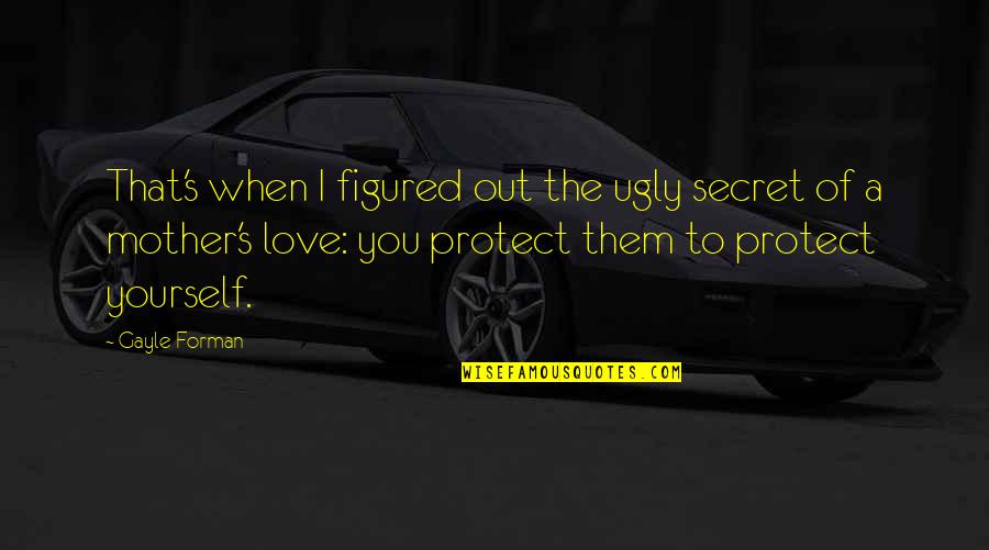 Mother Protect Quotes By Gayle Forman: That's when I figured out the ugly secret
