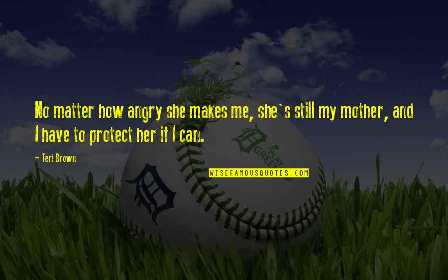 Mother Protect Quotes By Teri Brown: No matter how angry she makes me, she's