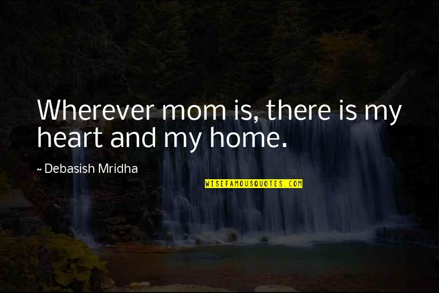 Mother Quotes And Quotes By Debasish Mridha: Wherever mom is, there is my heart and