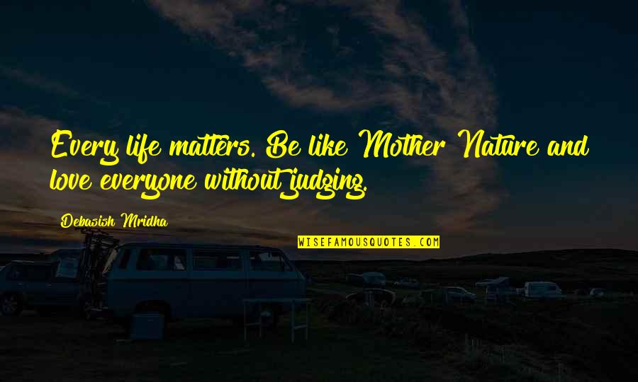 Mother Quotes And Quotes By Debasish Mridha: Every life matters. Be like Mother Nature and