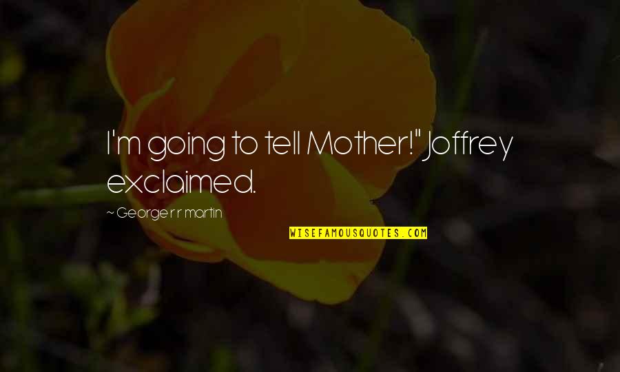 Mother Quotes By George R R Martin: I'm going to tell Mother!" Joffrey exclaimed.