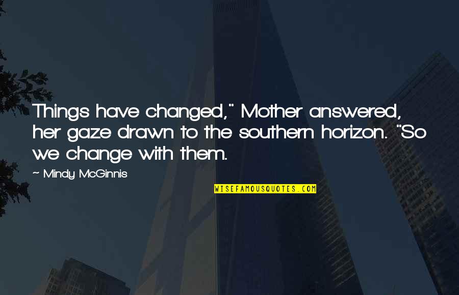 Mother Quotes By Mindy McGinnis: Things have changed," Mother answered, her gaze drawn