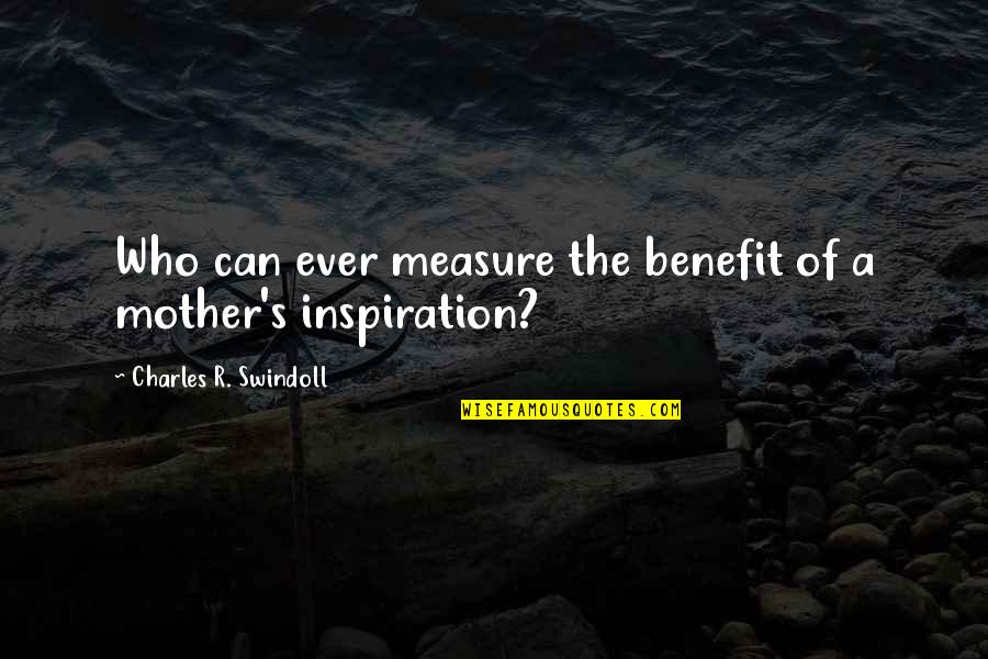 Mother S Day Quotes By Charles R. Swindoll: Who can ever measure the benefit of a