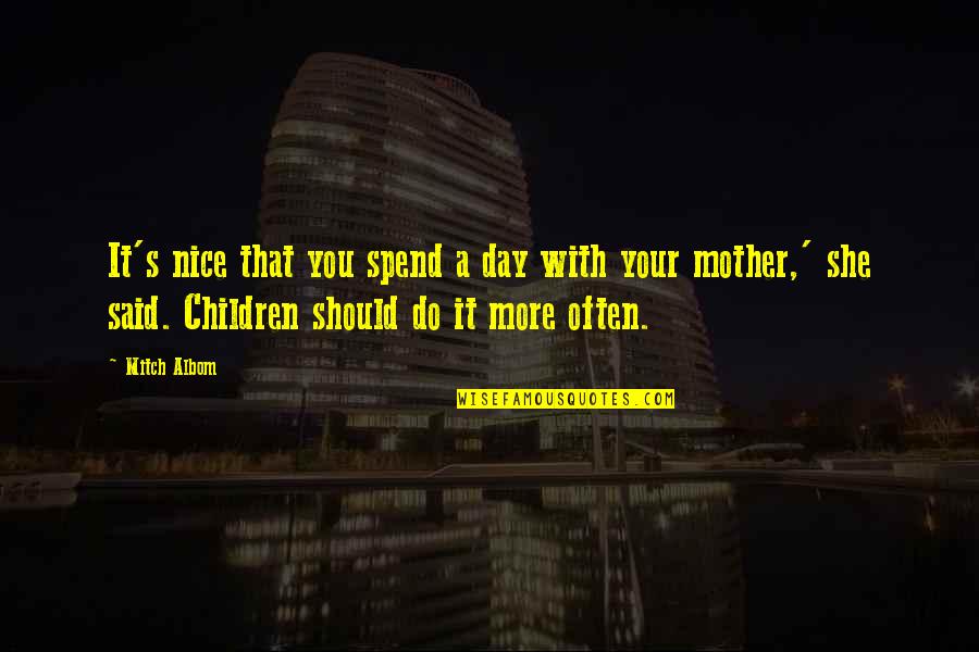 Mother S Day Quotes By Mitch Albom: It's nice that you spend a day with