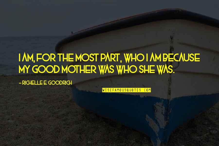 Mother S Day Quotes By Richelle E. Goodrich: I am, for the most part, who I