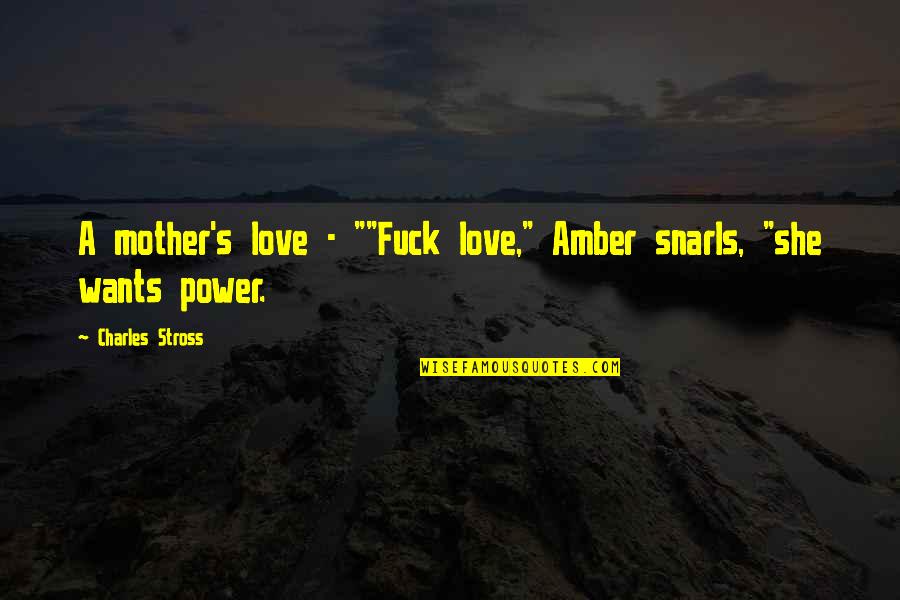 Mother S Love Quotes By Charles Stross: A mother's love - ""Fuck love," Amber snarls,