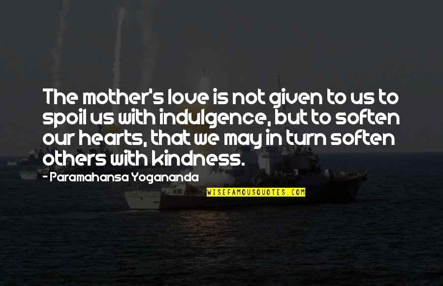 Mother S Love Quotes By Paramahansa Yogananda: The mother's love is not given to us