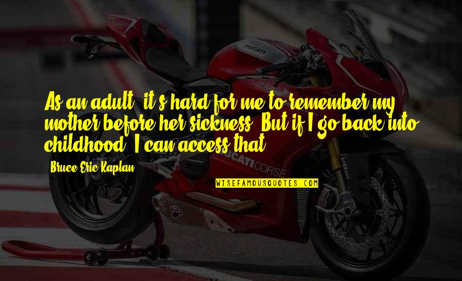 Mother Sickness Quotes By Bruce Eric Kaplan: As an adult, it's hard for me to Mother Sickness Quotes By Bruce Eric Kaplan: As an adult, it's hard for me to