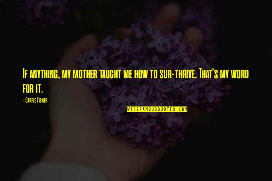 Mother Taught Me Quotes By Carrie Fisher: If anything, my mother taught me how to