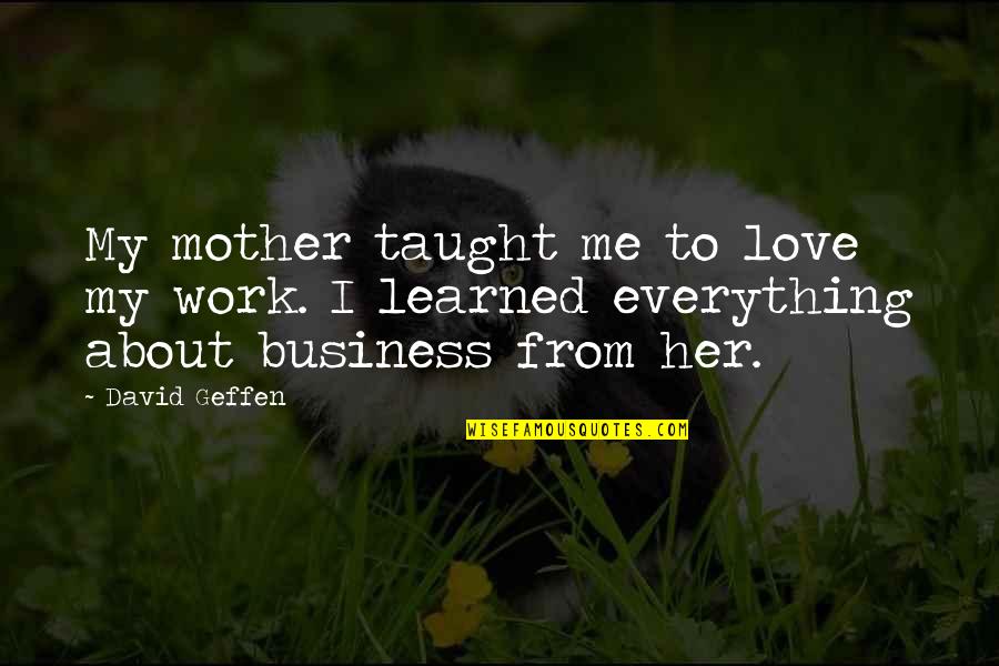Mother Taught Me Quotes By David Geffen: My mother taught me to love my work.