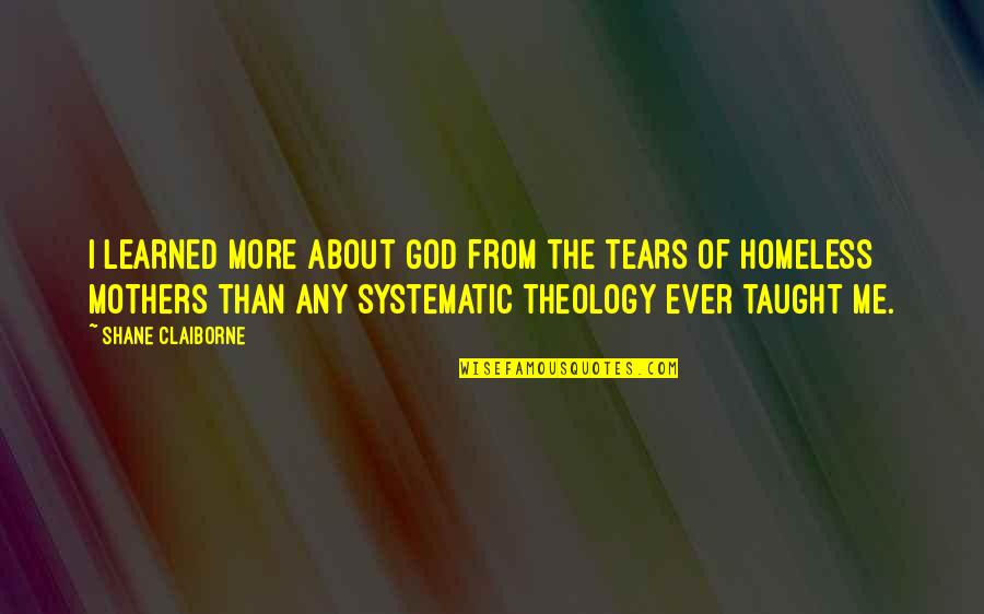 Mother Taught Me Quotes By Shane Claiborne: I learned more about God from the tears Mother Taught Me Quotes By Shane Claiborne: I learned more about God from the tears
