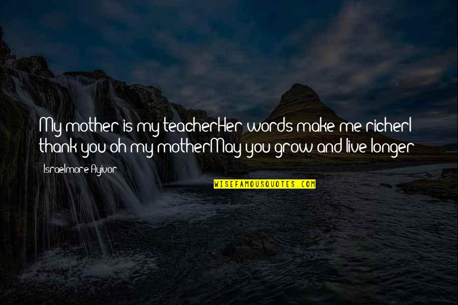 Mother Teacher Quotes By Israelmore Ayivor: My mother is my teacherHer words make me