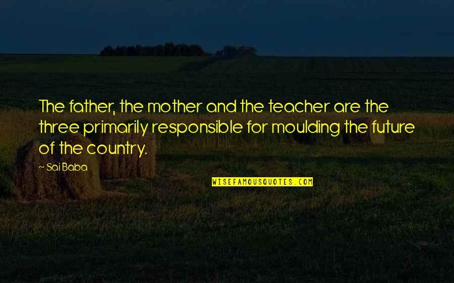 Mother Teacher Quotes By Sai Baba: The father, the mother and the teacher are