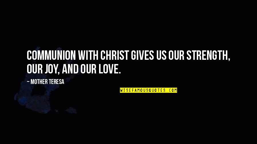 Mother Teresa And Love Quotes By Mother Teresa: Communion with Christ gives us our strength, our