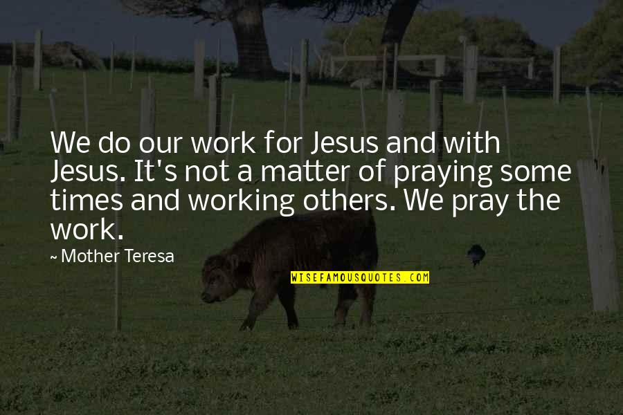 Mother Teresa And Quotes By Mother Teresa: We do our work for Jesus and with
