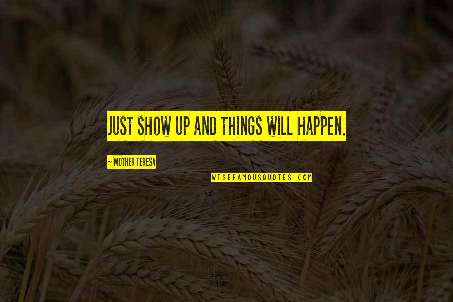 Mother Teresa And Quotes By Mother Teresa: Just show up and things will happen.