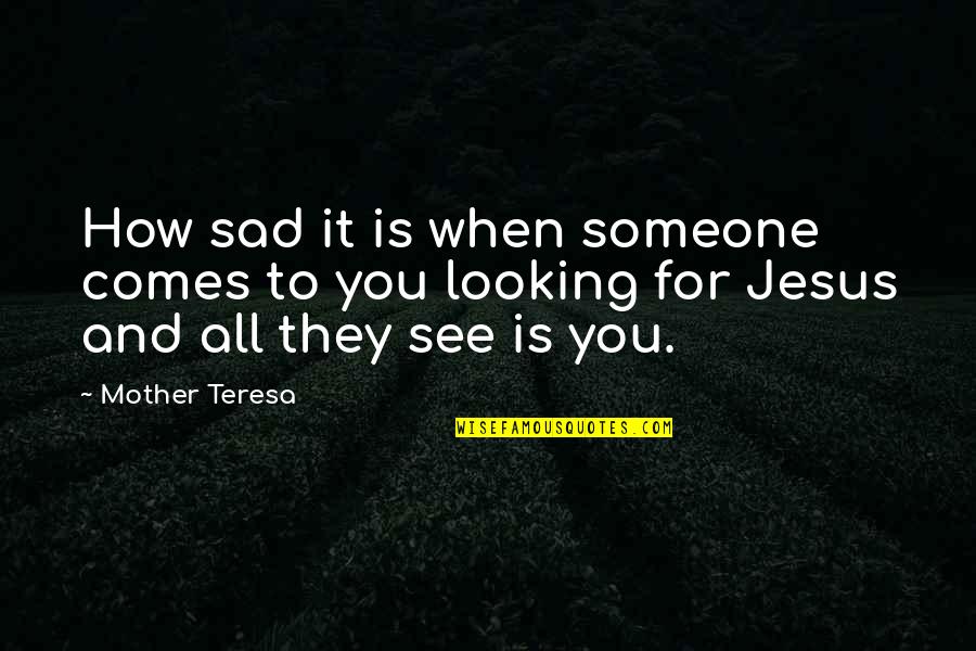 Mother Teresa And Quotes By Mother Teresa: How sad it is when someone comes to