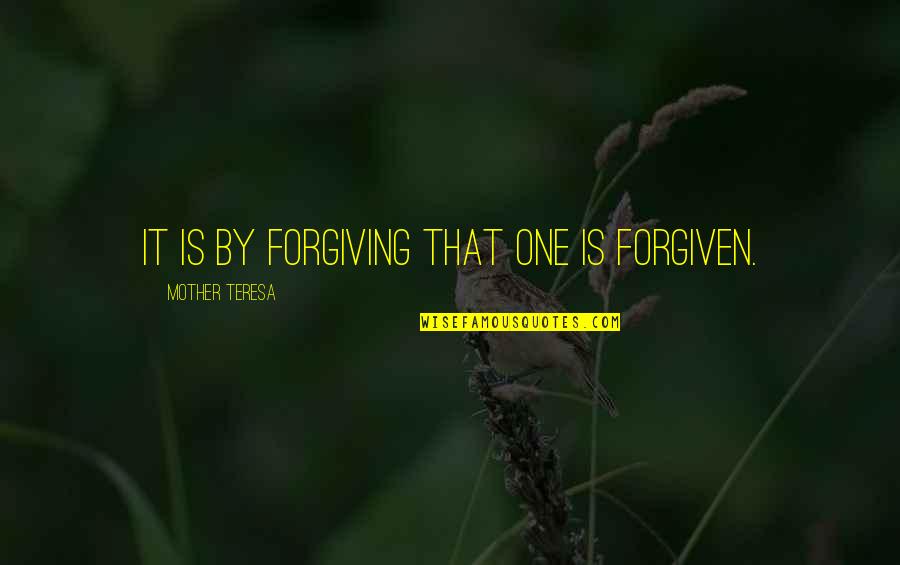 Mother Teresa Forgiveness Quotes By Mother Teresa: It is by forgiving that one is forgiven.
