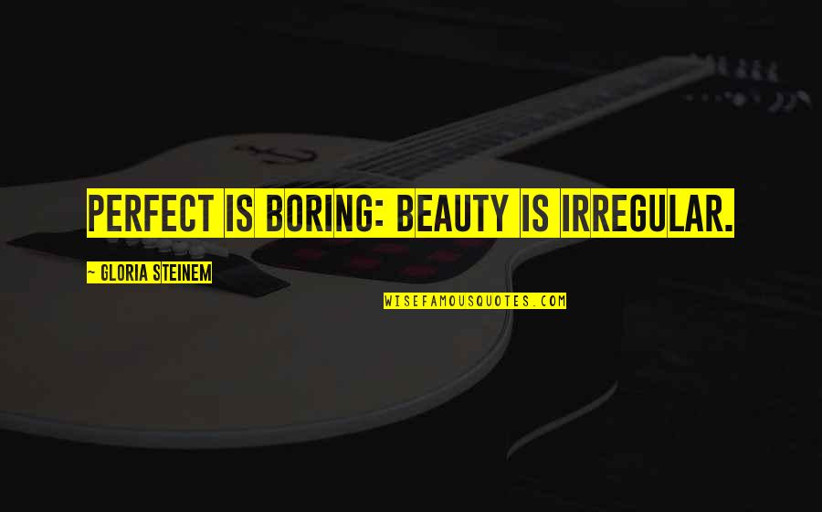 Mother Teresa Heart Touching Quotes By Gloria Steinem: Perfect is boring: Beauty is irregular.