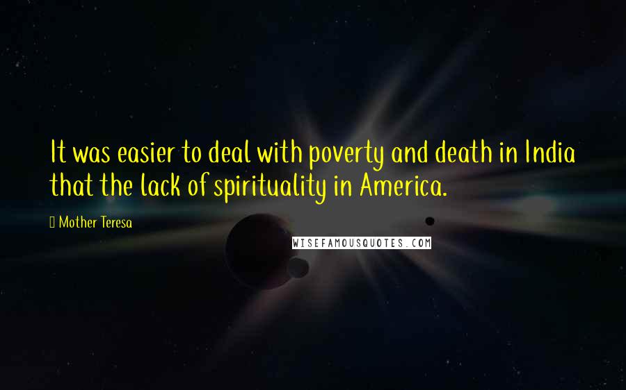 Mother Teresa quotes: It was easier to deal with poverty and death in India that the lack of spirituality in America.