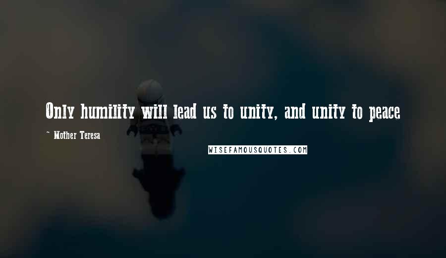 Mother Teresa quotes: Only humility will lead us to unity, and unity to peace