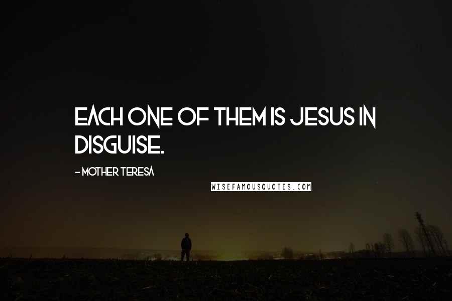 Mother Teresa quotes: Each one of them is Jesus in disguise.