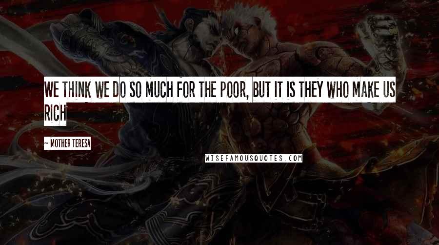 Mother Teresa quotes: We think we do so much for the poor, but it is they who make us rich