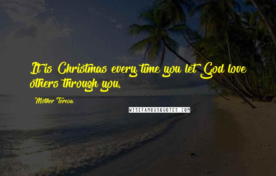 Mother Teresa quotes: It is Christmas every time you let God love others through you.