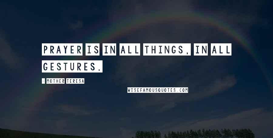 Mother Teresa quotes: Prayer is in all things, in all gestures.