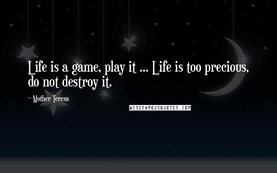 Mother Teresa quotes: Life is a game, play it ... Life is too precious, do not destroy it.
