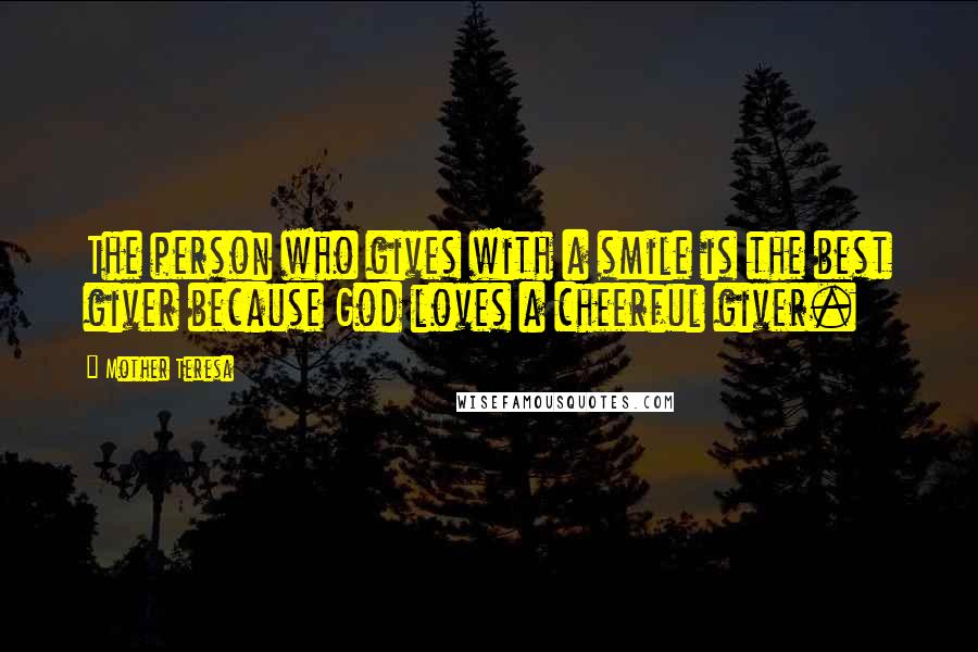 Mother Teresa quotes: The person who gives with a smile is the best giver because God loves a cheerful giver.