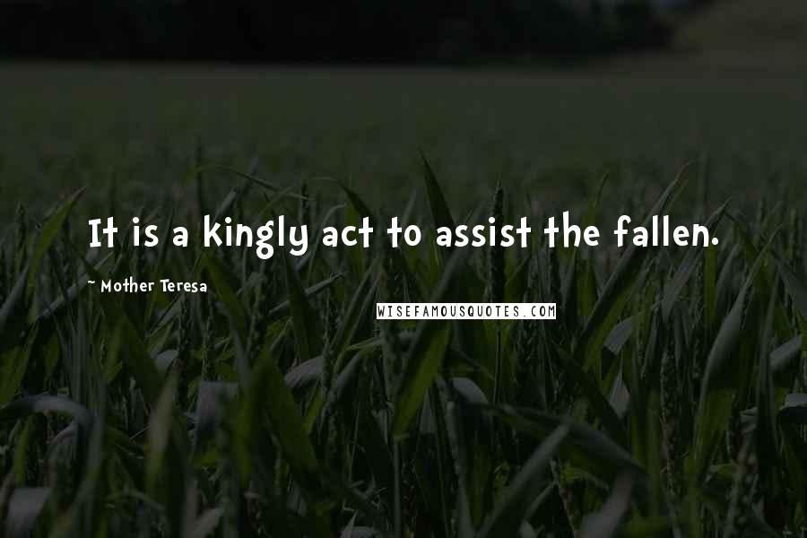 Mother Teresa quotes: It is a kingly act to assist the fallen.