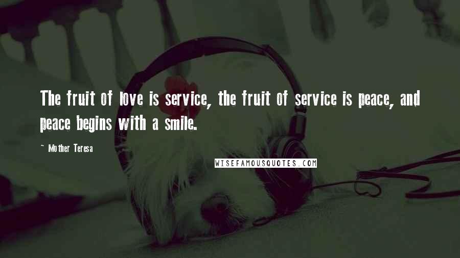 Mother Teresa quotes: The fruit of love is service, the fruit of service is peace, and peace begins with a smile.