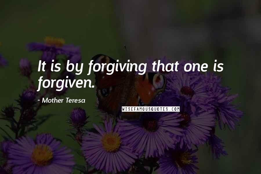 Mother Teresa quotes: It is by forgiving that one is forgiven.